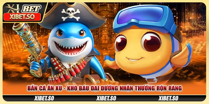 Bắn Cá Ăn Xu - Kho Báu Đại Dương Nhận Thưởng Rộn Ràng