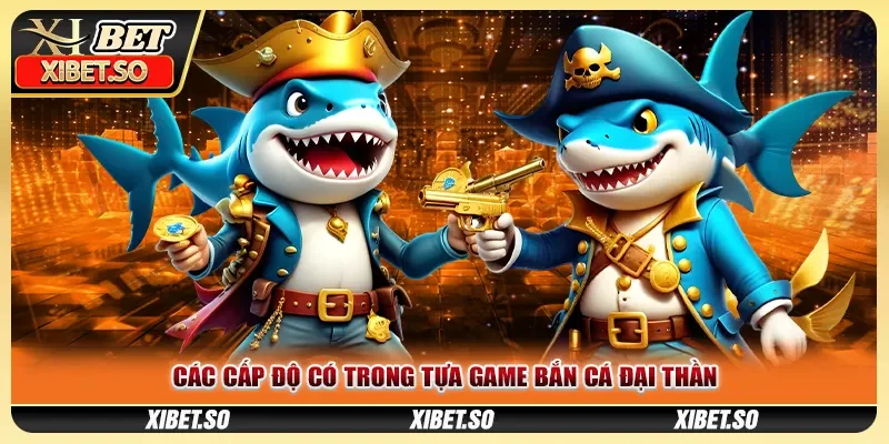 Các cấp độ có trong tựa game bắn cá đại thần