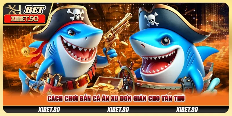Cách chơi bắn cá ăn xu đơn giản cho tân thủ