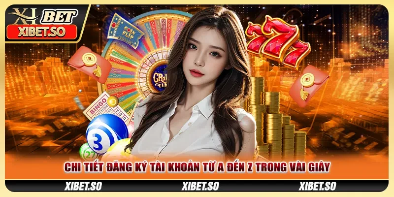 Chi tiết đăng ký XIBET từ A đến Z trong vài giây