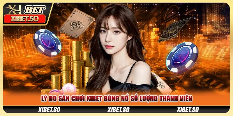 Lý do sân chơi XIBET bùng nổ số lượng thành viên