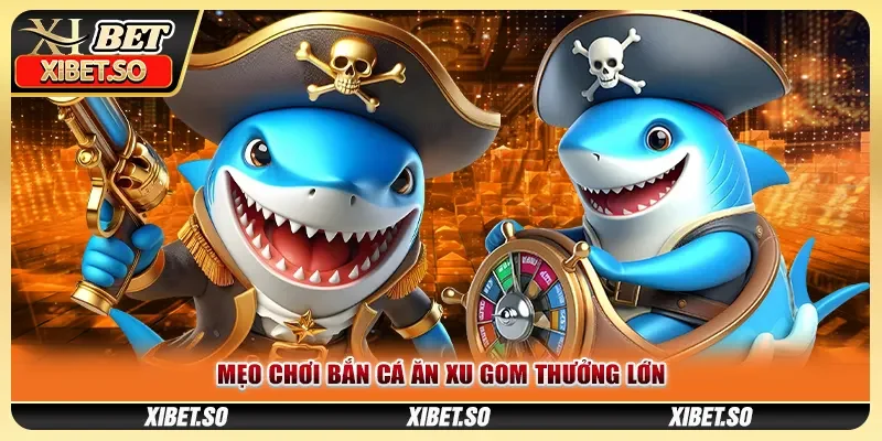 Mẹo chơi bắn cá ăn xu gom thưởng lớn