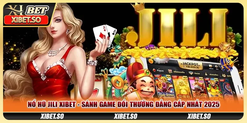 Nổ Hũ Jili XIBET - Sảnh Game Đổi Thưởng Đẳng Cấp Nhất 2025