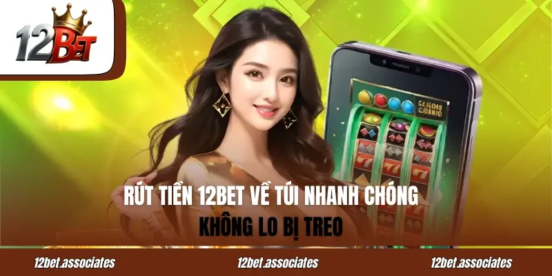Rút Tiền 12BET Về Túi Nhanh Chóng - Không Lo Bị Treo