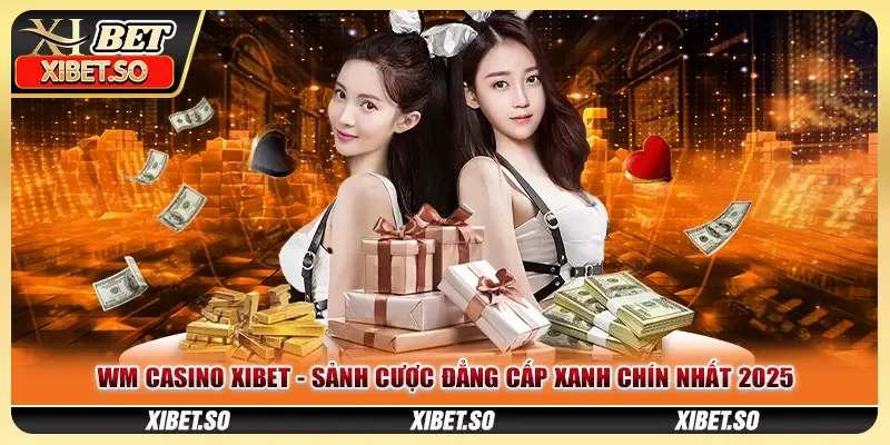 WM Casino XIBET - Sảnh Cược Đẳng Cấp Xanh Chín Nhất 2025